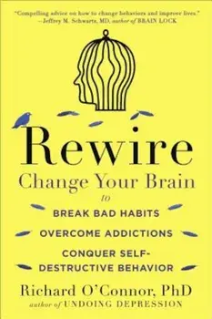 Rewire: Change Your Brain to Break Bad Habits, Overcome Addictions, Conquer Self-Destructive Behavior, Paperback/Richard O'Connor