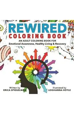 Rewired Adult Coloring Book: An Adult Coloring Book for Emotional Awareness, Healthy Living & Recovery - Erica Spiegelman