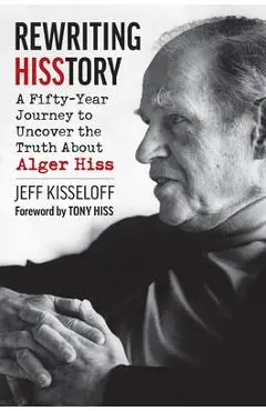 Rewriting Hisstory: A Fifty-Year Journey to Uncover the Truth about Alger Hiss - Jeff Kisseloff