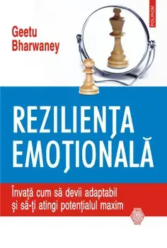 Rezilienta emotionala. Invata cum sa devii adaptabil si sa-ti atingi potentialul maxim/Geetu Bharwaney