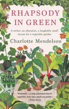 Rhapsody in Green: A Writer, an Obsession, a Laughably Small Excuse for a Vegetable Garden, Paperback/Charlotte Mendelson