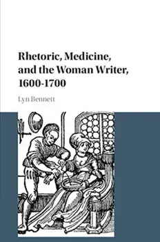 Rhetoric, Medicine, and the Woman Writer, 1600-1700, Paperback/Lyn Bennett
