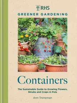 RHS Greener Gardening: Containers. the sustainable guide to growing flowers, shurbs and crops in pots, Hardback/Royal Horticultural Society