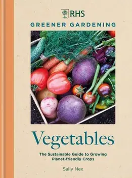 RHS Greener Gardening: Vegetables. The sustainable guide to growing planet-friendly crops, Hardback/Royal Horticultural Society
