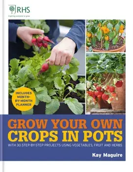 RHS Grow Your Own: Crops in Pots. with 30 step-by-step projects using vegetables, fruit and herbs, Hardback/Kay Maguire