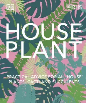 RHS House Plant. Practical Advice for All House Plants, Cacti and Succulents, Hardback/DK