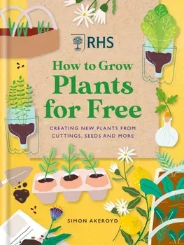 RHS How to Grow Plants for Free. Creating New Plants from Cuttings, Seeds and More, Hardback/***