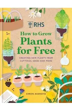 Rhs How to Grow Plants for Free: Creating New Plants from Cuttings, Seeds and More - Simon Akeroyd