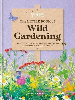RHS The Little Book of Wild Gardening. How to work with nature to create a beautiful wildlife haven, Hardback/Holly Farrell