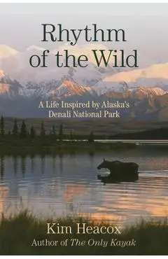 Rhythm of the Wild: A Life Inspired by Alaska's Denali National Park - Kim Heacox