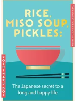 Rice, Miso Soup, Pickles. The Japanese secret to a long and happy life, Hardback/Yoshiharu Doi