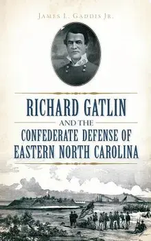 Richard Gatlin and the Confederate Defense of Eastern North Carolina, Hardcover/Jr. Gaddis, James L.