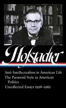Richard Hofstadter: Anti-Intellectualism in American Life, the Paranoid Style in American Politics, Uncollected Essays 1956-1965 (Loa #330), Hardcover/Richard Hofstadter