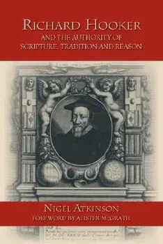 Richard Hooker and the Authority of Scripture, Tradition and Reason/Nigel Atkinson