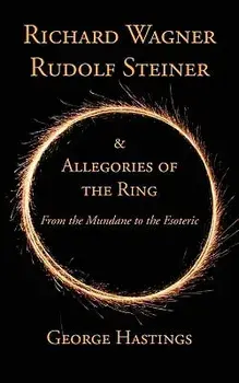 Richard Wagner, Rudolf Steiner & Allegories of the Ring: From the Mundane to the Esoteric, Paperback/George Hastings