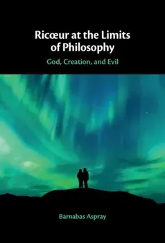 Ricoeur at the Limits of Philosophy. God, Creation, and Evil, Hardback/Barnabas (University of Oxford) Aspray