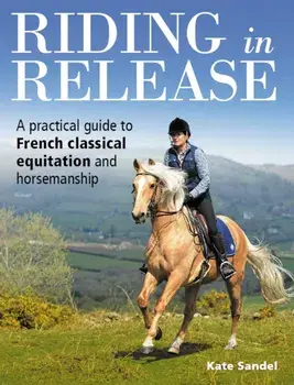 Riding in Release. A Practical Guide to French Classical Equitation and Horsemanship, Paperback/Kate Sandel