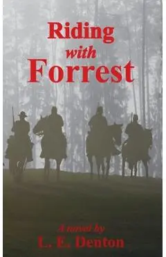 Riding With Forrest: The Memoir of John Barrett, Escort Company, Forrest's Cavalry, CSA, during the War Between the States (A Novel) - L. E. Denton