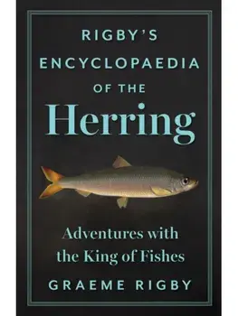 Rigby's Encyclopaedia of the Herring. Adventures with the King of Fishes, Hardback/Graeme Rigby