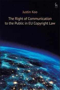 Right of Communication to the Public in EU Copyright Law, Hardback/Justin Koo