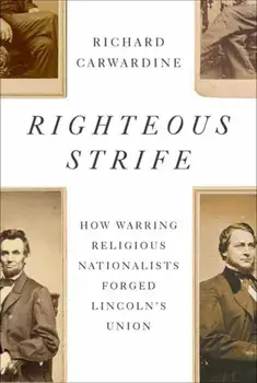 Righteous Strife. How Warring Religious Nationalists Forged Lincoln's Union, Hardback/Richard Carwardine