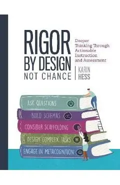 Rigor by Design, Not Chance: Deeper Thinking Through Actionable Instruction and Assessment - Karin Hess