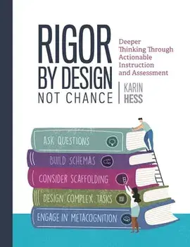 Rigor by Design, Not Chance: Deeper Thinking Through Actionable Instruction and Assessment, Paperback/Karin Hess