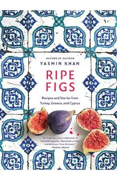 Ripe Figs: Recipes and Stories from Turkey, Greece, and Cyprus - Yasmin Khan