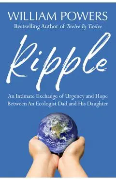 Ripple: An Intimate Exchange of Urgency and Hope Between an Ecologist Dad and His Daughter - William Powers