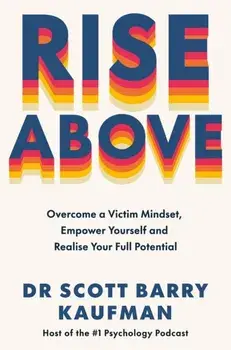 Rise Above. Overcome a Victim Mindset, Empower Yourself and Realise Your Full Potential, Paperback/Dr Scott Barry Kaufman