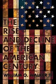 Rise and Decline of the American Century, Hardcover/William O. Walker