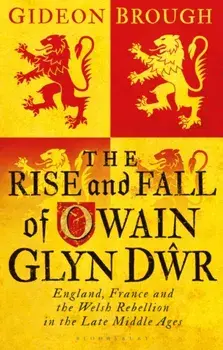 Rise and Fall of Owain Glyn Dwr. England, France and the Welsh Rebellion in the Late Middle Ages, Paperback/Gideon Brough