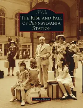 Rise and Fall of Pennsylvania Station, Hardcover/Gregory Bilotto