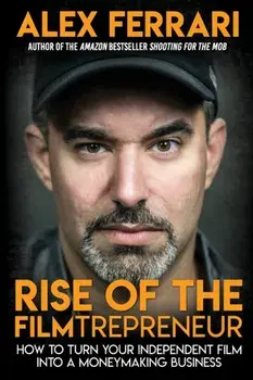 Rise of the Filmtrepreneur: How to Turn Your Independent Film into a Profitable Business, Paperback/Alex Ferrari