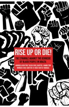 Rise Up or Die!: The Struggle Against the Genocide of Black People in Brazil - Andréia Beatriz Silva Dos Santos