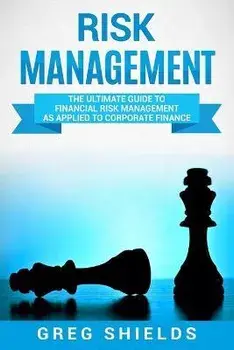 Risk Management: The Ultimate Guide to Financial Risk Management as Applied to Corporate Finance, Paperback/Greg Shields