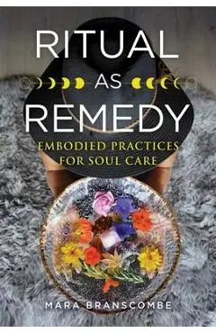Ritual as Remedy: Embodied Practices for Soul Care - Mara Branscombe