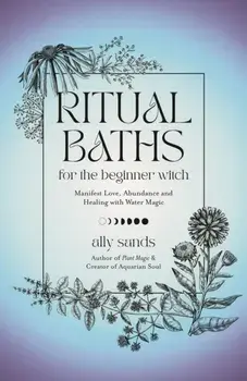 Ritual Baths for the Beginner Witch. Manifest Love, Abundance and Healing with Water Magic, Hardback/Ally Sands