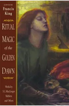 Ritual Magic of the Golden Dawn: Works by S. L. MacGregor Mathers and Others - Francis King