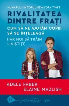 Rivalitatea dintre frati. Cum sa ne ajutam copiii sa se inteleaga (iar noi sa traim linistiti)/Adele Faber, Elaine Mazlish