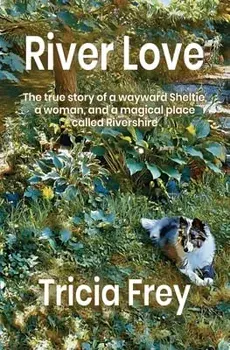 River Love: The True Story of a Wayward Sheltie, a Woman, and a Magical Place Called Rivershire, Paperback/Tricia Frey