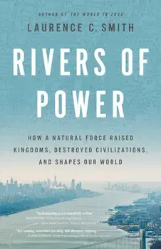 Rivers of Power: How a Natural Force Raised Kingdoms, Destroyed Civilizations, and Shapes Our World, Hardcover/Laurence C. Smith