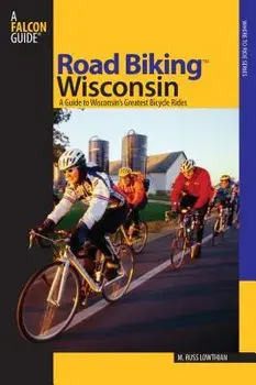 Road Biking(TM) Wisconsin: A Guide To Wisconsin's Greatest Bicycle Rides, First Edition, Paperback/Russ Lowthian