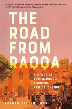 Road from Raqqa. A Story of Brotherhood, Borders, and Belonging, Hardback/Jordan Ritter Conn