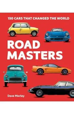 Road Masters: 150 Cars That Changed the World - Dave Morley