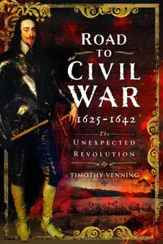 Road to Civil War, 1625-1642. The Unexpected Revolution, Hardback/Timothy Venning