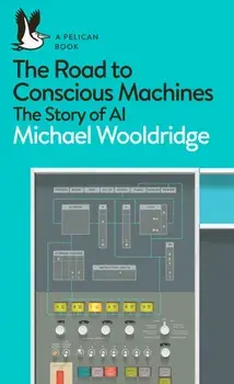 Road to Conscious Machines. The Story of AI, Paperback/Michael Wooldridge