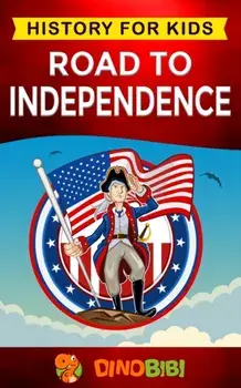 Road to Independence: History for kids: American Revolution: a captivating guide to the American revolutionary War and the United States of, Paperback/Dinobibi Publishing