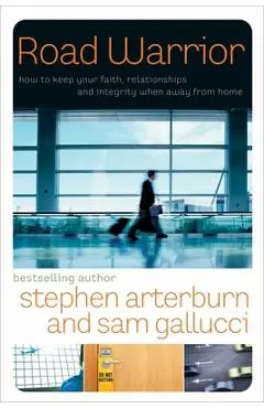 Road Warrior: How to Keep Your Faith, Relationships, and Integrity When Away from Home - Stephen Arterburn