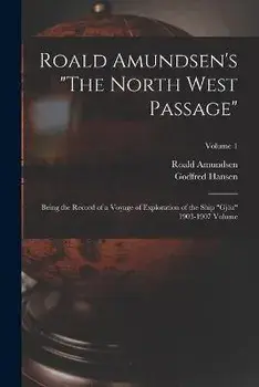 Roald Amundsen's The North West Passage: Being the Record of a Voyage of Exploration of the Ship Gjöa 1903-1907 Volume; Volume 1, Paperback/Roald Amundsen